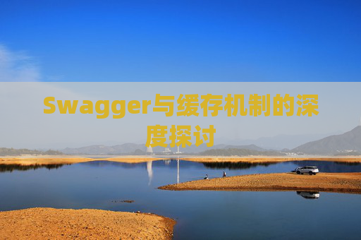 Swagger与缓存机制的深度探讨 Swagger与缓存机制的深度探讨