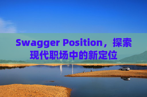 Swagger Position，探索现代职场中的新定位